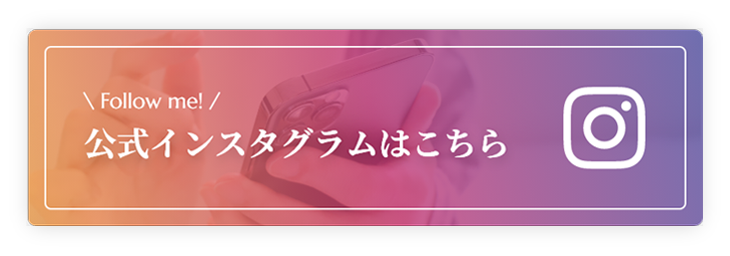 Follow me! 公式インスタグラムはこちら